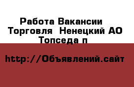 Работа Вакансии - Торговля. Ненецкий АО,Топседа п.